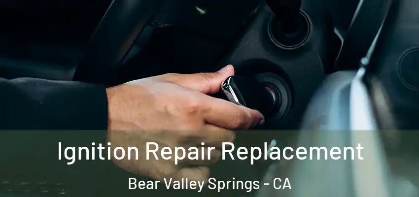  Ignition Repair Replacement Bear Valley Springs - CA
